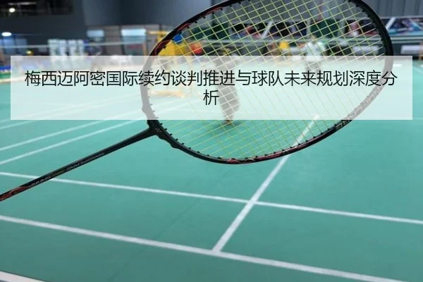 梅西迈阿密国际续约谈判推进与球队未来规划深度分析